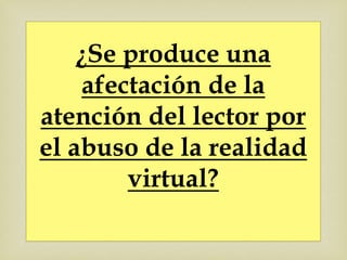 ¿Se produce una
            
     afectación de la
atención del lector por
el abuso de la realidad
         virtual?
 