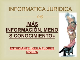 INFORMATICA JURIDICA
               
        MÁS
         «

INFORMACIÓN, MENO
  S CONOCIMIENTO»

 ESTUDIANTE: KEILA FLORES
         RIVERA
 