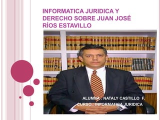 INFORMATICA JURIDICA Y
DERECHO SOBRE JUAN JOSÉ
RÍOS ESTAVILLO
ALUMNA : NATALY CASTILLO F.
CURSO : INFORMATICA JURIDICA
 