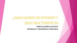 5 BUSCADORES DE INTERNET Y
SUS CARACTERISTICAS
KAREN ALEJANDRA CAJIAO RUIZ
INFORMATICA Y CONVERGENCIA TECNOLOGICA
 