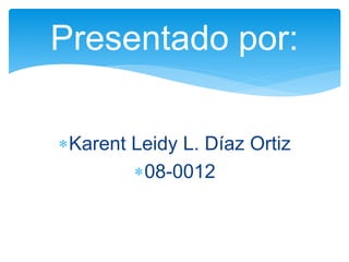 Karent Leidy L. Díaz Ortiz
08-0012
Presentado por:
 