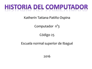 Katherin Tatiana Patiño Ospina
Computador n°3
Código 25
Escuela normal superior de Ibagué
2016
 