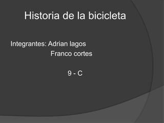 Historia de la bicicleta

Integrantes: Adrian lagos
              Franco cortes

                  9-C
 