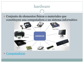 hardware
 Conjunto de elementos físicos o materiales que
constituyen una computadora o un sistema informático
 Computadoras
 