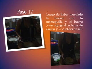 Paso 12   Luego de haber mezclado
          la    harina     con    la
          mantequilla y el huevo
          ,vane agrega 4 cucharas de
          azúcar y ½ cuchara de sal.
 