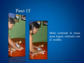 Paso 15



          Mafe extiende la masa
          para lograr estirarla con
          el rodillo.
 