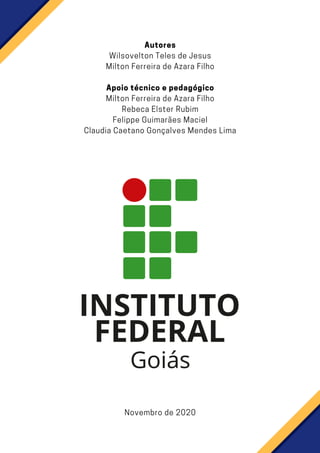 Autores
Wilsovelton Teles de Jesus
Milton Ferreira de Azara Filho
Apoio técnico e pedagógico
Milton Ferreira de Azara Filho
Rebeca Elster Rubim
Felippe Guimarães Maciel
Claudia Caetano Gonçalves Mendes Lima
Novembro de 2020
 