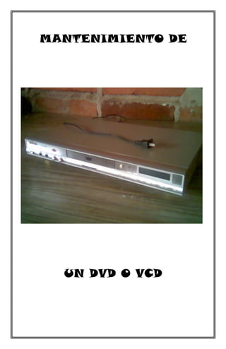 MANTENIMIENTO DE




  UN DVD O VCD
 