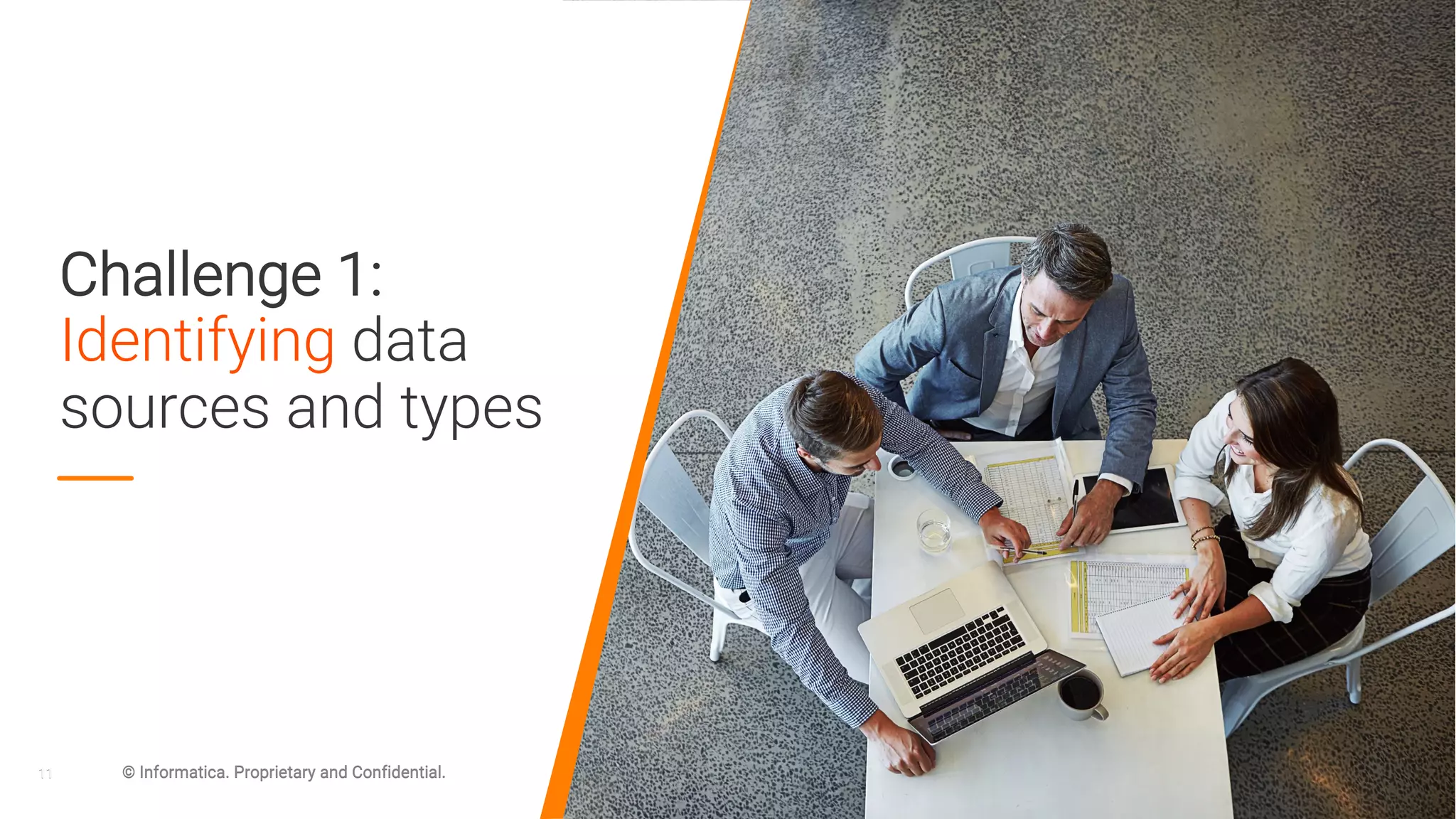 11 © Informatica. Proprietary and Confidential.
Challenge 1:
Identifying data
sources and types
11 © Informatica. Proprietary and Confidential.
 
