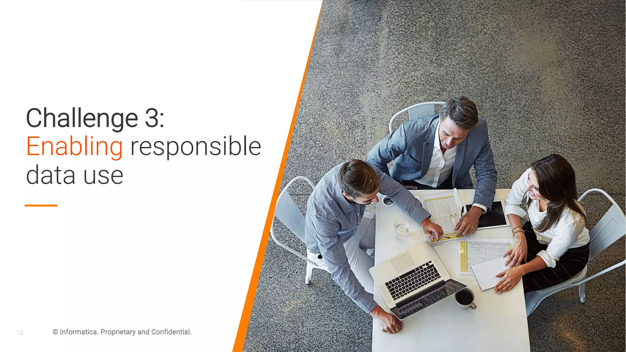 15 © Informatica. Proprietary and Confidential.
Challenge 3:
Enabling responsible
data use
15 © Informatica. Proprietary and Confidential.
 