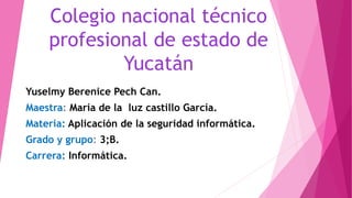 Colegio nacional técnico
profesional de estado de
Yucatán
Yuselmy Berenice Pech Can.
Maestra: María de la luz castillo García.
Materia: Aplicación de la seguridad informática.
Grado y grupo: 3;B.
Carrera: Informática.
 