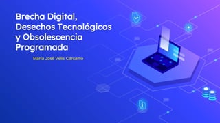 Brecha Digital,
Desechos Tecnológicos
y Obsolescencia
Programada
María José Velis Cárcamo
 