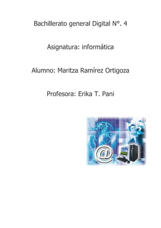 Bachillerato general Digital N°. 4
Asignatura: informática
Alumno: Maritza Ramírez Ortigoza
Profesora: Erika T. Pani
 