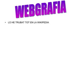 LO HE TRUBAT TOT EN LA WIKIPEDIA  WEBGRAFIA 