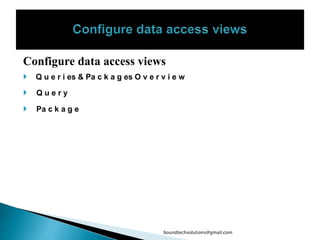 Configure data access views
 Q u e r i es & Pa c k a g es O v e r v i e w
 Q u e r y
 Pa c k a g e
boundtechsolutions@gmail.com
 