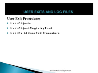 User Exit Procedures
 U s e r O b j e c ts
 U s e r O b j e c t R e g i s t r y T o o l
 U s e r E x i t & U s e r E x i t Pr o c e d u r e
boundtechsolutions@gmail.com
 