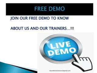 JOIN OUR FREE DEMO TO KNOW
ABOUT US AND OUR TRAINERS…!!!
boundtechsolutions@gmail.com
 