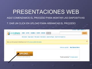 PRESENTACIONES WEB AQUÍ COMENZAMOS EL PROCESO PARA MONTAR LAS DIAPOSITIVAS 7. DAR UN CLICK EN UPLOAD PARA ARRANCAR EL PROCESO 