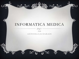 INFORMATICA MEDICA POR: LISETH PAOLA GALVIZ GIRALDO. 