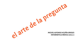 MIGUEL ALFONSO ACUÑA URIELES
INFORMÁTICA MÉDICA 2015-2
 