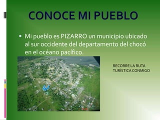 Mi pueblo es PIZARRO un municipio ubicado al sur occidente del departamento del chocó en el océano pacífico. CONOCE MI PUEBLO RECORRE LA RUTA TURÍSTICA CONMIGO 
