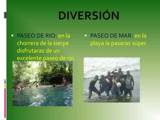PASEO DE RIO: en la chorrera de la sierpe disfrutaras de un excelente paseo de rio.PASEO DE MAR: en la playa la pasaras súper.DIVERSIÓN 