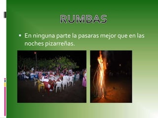 En ninguna parte la pasaras mejor que en las noches pizarreñas.RUMBAS