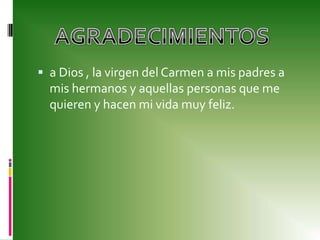 a Dios , la virgen del Carmen a mis padres a mis hermanos y aquellas personas que me quieren y hacen mi vida muy feliz.AGRADECIMIENTOS 