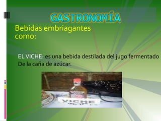 Bebidas embriagantes como:gastronomíaEL VICHE: es una bebida destilada del jugo fermentadoDe la caña de azúcar.