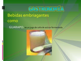 Bebidas embriagantes como Gastronomía  GUARAPO: es un jugo de caña de azúcar fermentada.