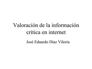 Valoración de la información
crítica en internet
José Eduardo Díaz Viloria
 