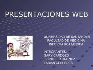 PRESENTACIONES WEB UNIVERSIDAD DE SANTANDER FACULTAD DE MEDICINA INFORMATICA MEDICA INTEGRANTES: GARY CARDOZO JENNIFFER JIMENEZ FABIAN CESPEDES 