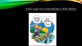 ESTO ES LO QUE PASA SI CONTAMINAMOS EL MEDIO AMBIENTE.