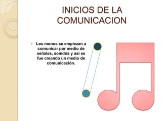 INICIOS DE LA COMUNICACIONLos monos se empiezan a comunicar por medio de señales, sonidos y así se fue creando un medio de comunicación.,
