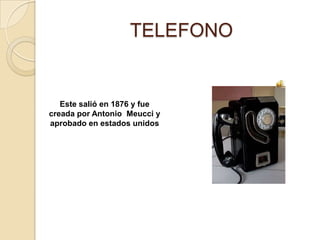 TELEFONOEste salió en 1876 y fue creada por Antonio  Meucci y aprobado en estados unidos 