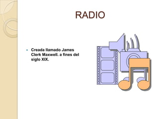 RADIOCreada llamado James Clerk Maxwell. a fines del siglo XIX. 