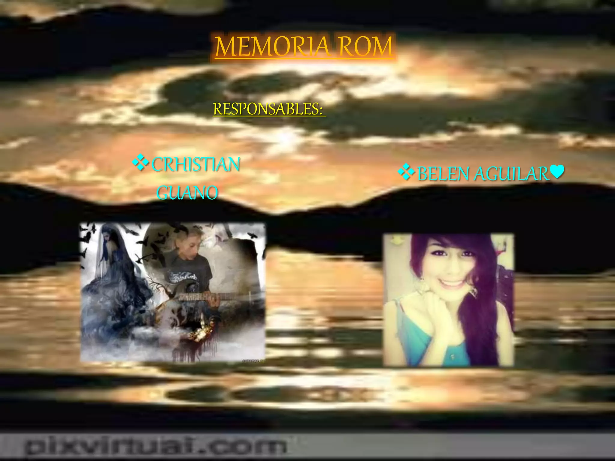 MEMORIA ROM
CRHISTIAN
GUANO
BELEN AGUILAR♥
RESPONSABLES: