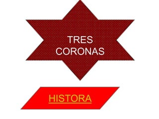 TRES
 CORONAS



HISTORA
 