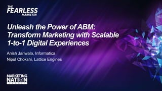 Unleash the Power of ABM:
Transform Marketing with Scalable
1-to-1 Digital Experiences
Anish Jariwala, Informatica
Nipul Chokshi, Lattice Engines
 