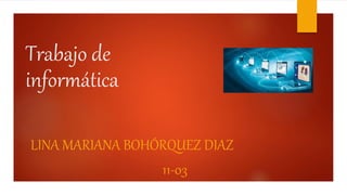 Trabajo de
informática
LINA MARIANA BOHÓRQUEZ DIAZ
11-03
 