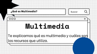 Multimedia
Te explicamos qué es multimedia y cuáles son
los recursos que utiliza.
¿Qué es Multimedia? Buscar
 