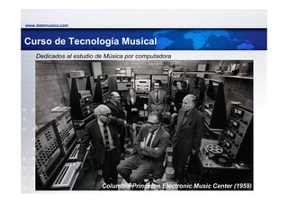 www.datemusica.com



Curso de Tecnología Musical
    Dedicados al estudio de Música por computadora




                                                        www.datemusica.com
                          Columbia-Princeton Electronic Music Center (1959)
 
