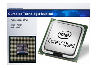 www.datemusica.com



Curso de Tecnología Musical
  Procesador CPU:

  Intel – AMD
  Velocidad




                              www.datemusica.com
 