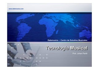 www.datemusica.com




                     Datemusica :: Centro de Estudios Musicales



                     Tecnología Musical
                                               Prof. Johan Parilli
 
