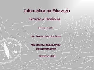 Informática na Educação Prof.: Benedito Flávio dos Santos http://bflavio21.blog.uol.com.br [email_address] Evolução e Tendências Dezembro 2006 C R É D I T O S 
