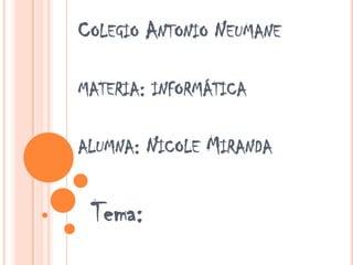 Colegio Antonio Neumanemateria: informáticaalumna: Nicole Miranda Tema:  