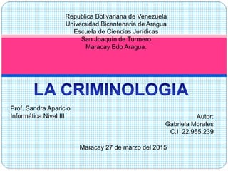 Republica Bolivariana de Venezuela
Universidad Bicentenaria de Aragua
Escuela de Ciencias Jurídicas
San Joaquín de Turmero
Maracay Edo Aragua.
Autor:
Gabriela Morales
C.I 22.955.239
Prof. Sandra Aparicio
Informática Nivel III
Maracay 27 de marzo del 2015
 