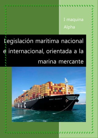I maquina
Alpha
Estudiante
Legislación marítima nacional
e internacional, orientada a la
marina mercante
 