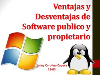 Ventajas y
    Desventajas de
Software publico y
       propietario


   Jenny Carolina Capera
           11-03
 