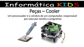 Peças – Cooler
Um processador é o cérebro de um computador, responsável
por executar tarefas e programas
 